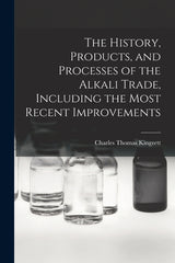 History, Products, and Processes of the Alkali Trade, Including the Most Recent Improvements - Ingram