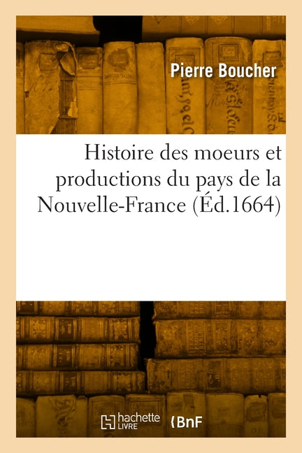 Histoire Véritable Et Naturelle Des Moeurs Et Productions Du Pays de la Nouvelle-France: Vulgairement Dite Le Canada - Ingram