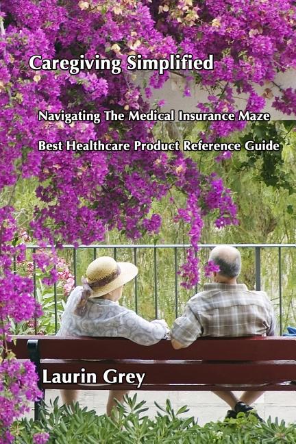 Caregiving Simplified/Navigating the Medical Insurance Maze/Best Healthcare Product Reference Guide - Ingram