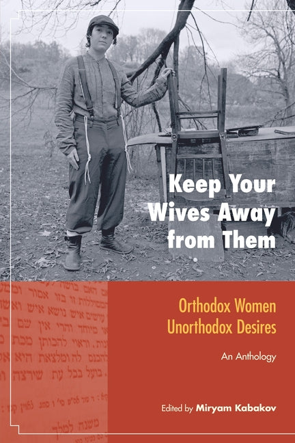 Keep Your Wives Away from Them: Orthodox Women, Unorthodox Desires: An Anthology - Ingram