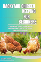 Backyard Chicken Keeping for Beginners: A Comprehensive Guide To Planning, Raising Healthy Hens, And Caring For Your Flock & Maximizing Egg Production - Ingram
