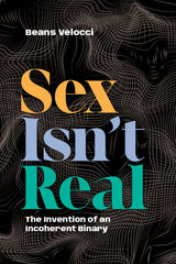 Sex Isn't Real: The Invention of an Incoherent Binary - Ingram
