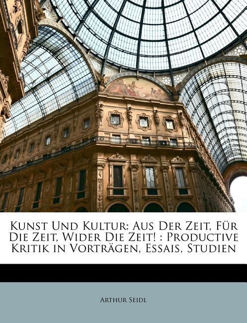 Kunst Und Kultur: Aus Der Zeit, Fur Die Zeit, Wider Die Zeit!: Productive Kritik in Vortragen, Essais, Studien - Ingram