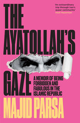The Ayatollah's Gaze: A Memoir of Being Forbidden and Fabulous in the Islamic Republic