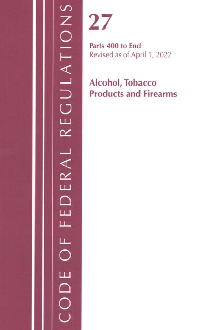 Code of Federal Regulations, Title 27 Alcohol Tobacco Products and Firearms 400-End, Revised as of April 1, 2021 - Ingram