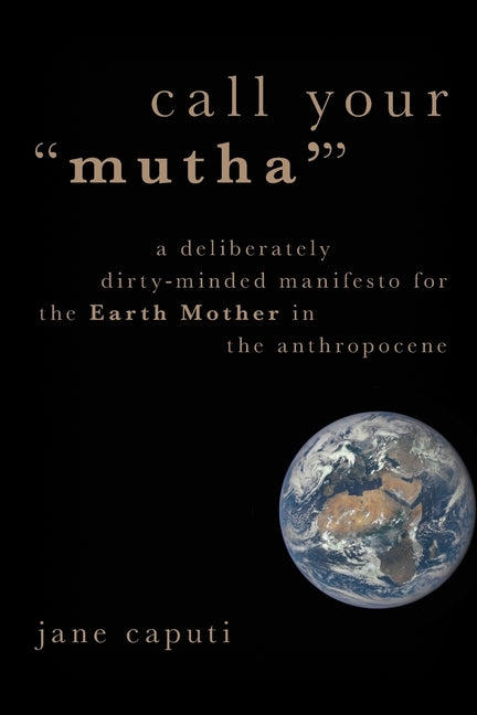 Call Your Mutha': A Deliberately Dirty-Minded Manifesto for the Earth Mother in the Anthropocene - Ingram
