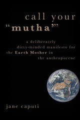 Call Your Mutha': A Deliberately Dirty-Minded Manifesto for the Earth Mother in the Anthropocene - Ingram