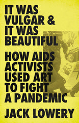 It Was Vulgar and It Was Beautiful: How AIDS Activists Used Art to Fight a Pandemic - Ingram