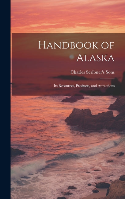 Handbook of Alaska: Its Resources, Products, and Attractions - Ingram