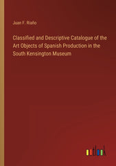 Classified and Descriptive Catalogue of the Art Objects of Spanish Production in the South Kensington Museum - Ingram