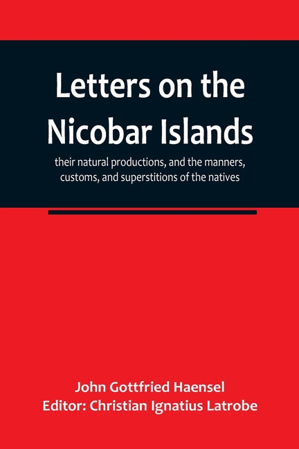 Letters on the Nicobar islands, their natural productions, and the manners, customs, and superstitions of the natives, with an account of an attempt m - Ingram