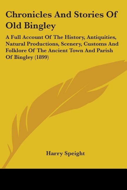 Chronicles And Stories Of Old Bingley: A Full Account Of The History, Antiquities, Natural Productions, Scenery, Customs And Folklore Of The Ancient T - Ingram