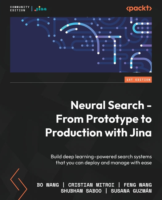 Neural Search - From Prototype to Production with Jina: Build deep learning-powered search systems that you can deploy and manage with ease - Ingram