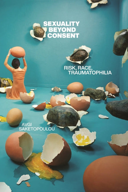 Sexuality Beyond Consent: Risk, Race, Traumatophilia - Ingram