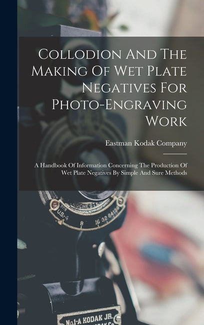 Collodion And The Making Of Wet Plate Negatives For Photo-engraving Work: A Handbook Of Information Concerning The Production Of Wet Plate Negatives B - Ingram