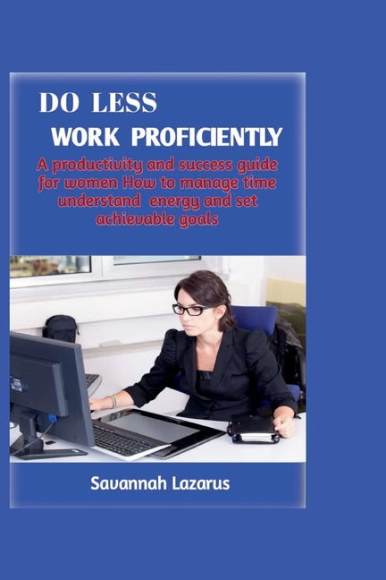 Do less, work proficiently: A productivity and success guide for women; how to manage time, understand energy and set achievable goals - Ingram