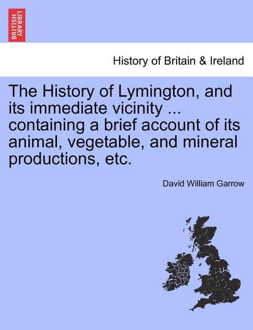 History of Lymington, and Its Immediate Vicinity ... Containing a Brief Account of Its Animal, Vegetable, and Mineral Productions, Etc. - Ingram