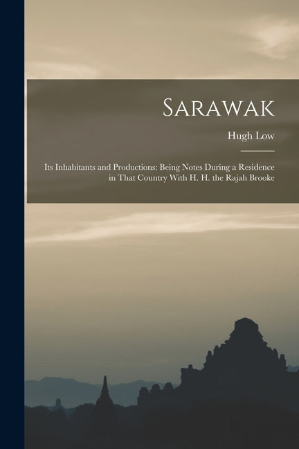 Sarawak: Its Inhabitants and Productions: Being Notes During a Residence in That Country With H. H. the Rajah Brooke - Ingram