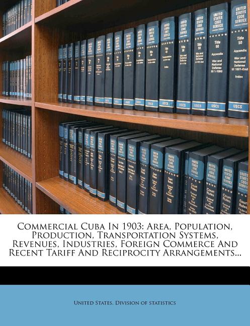 Commercial Cuba in 1903: Area, Population, Production, Transportation Systems, Revenues, Industries, Foreign Commerce and Recent Tariff and Rec - Ingram