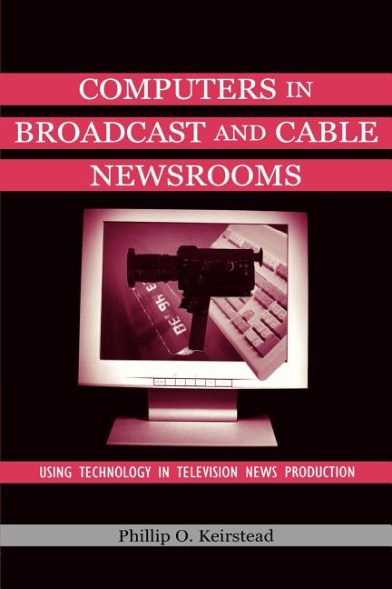 Computers in Broadcast and Cable Newsrooms: Using Technology in Television News Production - Ingram