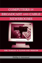 Computers in Broadcast and Cable Newsrooms: Using Technology in Television News Production - Ingram