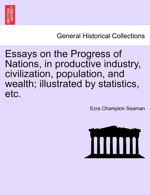 Essays on the Progress of Nations, in Productive Industry, Civilization, Population, and Wealth; Illustrated by Statistics, Etc. - Ingram