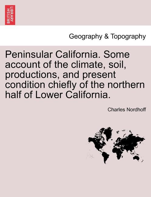 Peninsular California. Some Account of the Climate, Soil, Productions, and Present Condition Chiefly of the Northern Half of Lower California. - Ingram