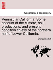 Peninsular California. Some Account of the Climate, Soil, Productions, and Present Condition Chiefly of the Northern Half of Lower California. - Ingram