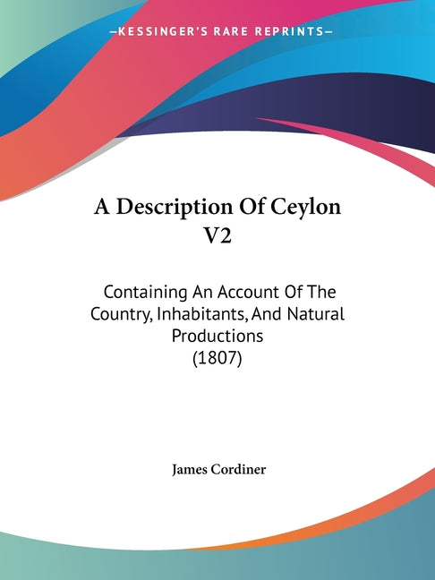Description Of Ceylon V2: Containing An Account Of The Country, Inhabitants, And Natural Productions (1807) - Ingram