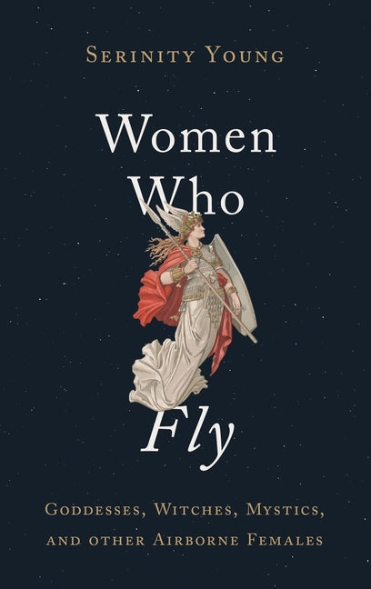 Women Who Fly: Goddesses, Witches, Mystics, and Other Airborne Females - Ingram