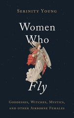 Women Who Fly: Goddesses, Witches, Mystics, and Other Airborne Females - Ingram