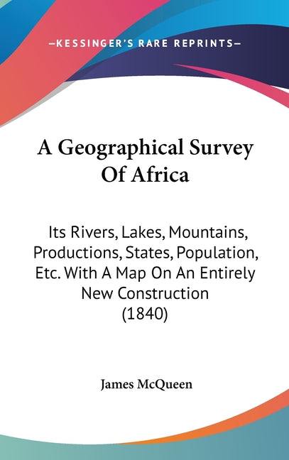 Geographical Survey Of Africa: Its Rivers, Lakes, Mountains, Productions, States, Population, Etc. With A Map On An Entirely New Construction (1840) - Ingram