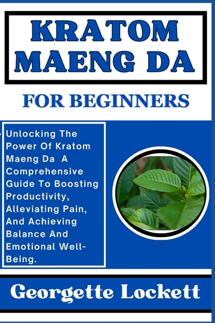 Kratom Maeng Da for Beginners: Unlocking The Power Of Kratom Maeng Da A Comprehensive Guide To Boosting Productivity, Alleviating Pain, And Achieving - Ingram