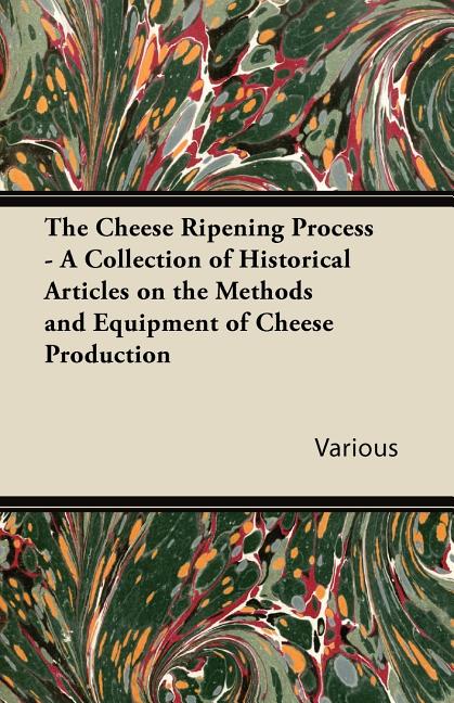 Cheese Ripening Process - A Collection of Historical Articles on the Methods and Equipment of Cheese Production - Ingram