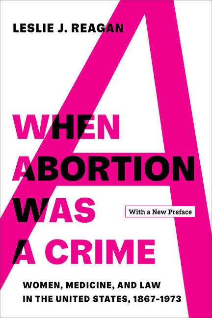 When Abortion Was a Crime: Women, Medicine, and Law in the United States, 1867-1973, with a New Preface - Ingram