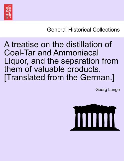 Treatise on the Distillation of Coal-Tar and Ammoniacal Liquor, and the Separation from Them of Valuable Products. [Translated from the German.] - Ingram