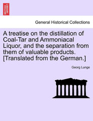 Treatise on the Distillation of Coal-Tar and Ammoniacal Liquor, and the Separation from Them of Valuable Products. [Translated from the German.] - Ingram