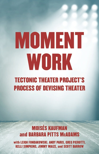 Moment Work: Tectonic Theater Project's Process of Devising Theater - Ingram
