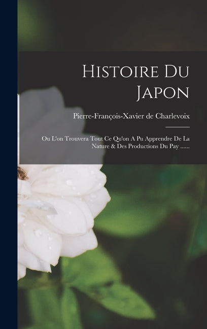 Histoire Du Japon: Ou L'on Trouvera Tout Ce Qu'on A Pu Apprendre De La Nature & Des Productions Du Pay ...... - Ingram