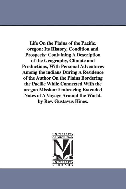 Life On the Plains of the Pacific. oregon: Its History, Condition and Prospects: Containing A Description of the Geography, Climate and Productions, W - Ingram