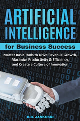 Artificial Intelligence For Business: Master Basic Tools To Drive Revenue Growth, Maximize Productivity & Efficiency, And Create A Culture Of Innovati - Ingram