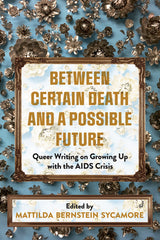 Between Certain Death and a Possible Future: Queer Writing on Growing Up with the AIDS Crisis - Ingram