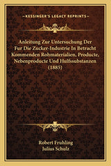 Anleitung Zur Untersuchung Der Fur Die Zucker-Industrie In Betracht Kommenden Rohmaterialien, Producte, Nebenproducte Und Hulfssubstanzen (1885) - Ingram