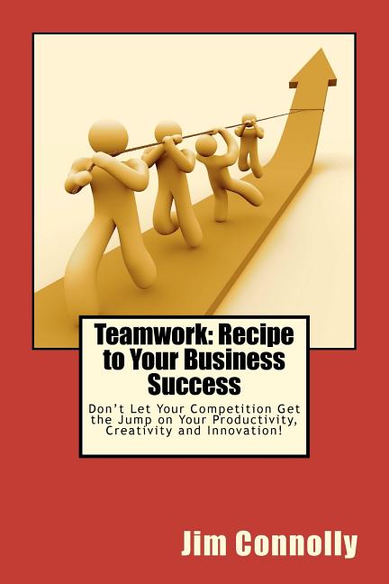 Teamwork: Recipe to Your Business Success: Don't Let Your Competition Get the Jump on Your Productivity, Creativity and Innovati - Ingram