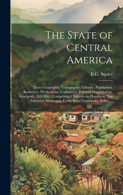 State of Central America; Their Geography, Topography, Climate, Population, Resources, Productions, Commerce, Political Organization, Aborigines, Etc. - Ingram