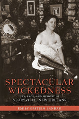 Spectacular Wickedness: Sex, Race, and Memory in Storyville, New Orleans - Ingram