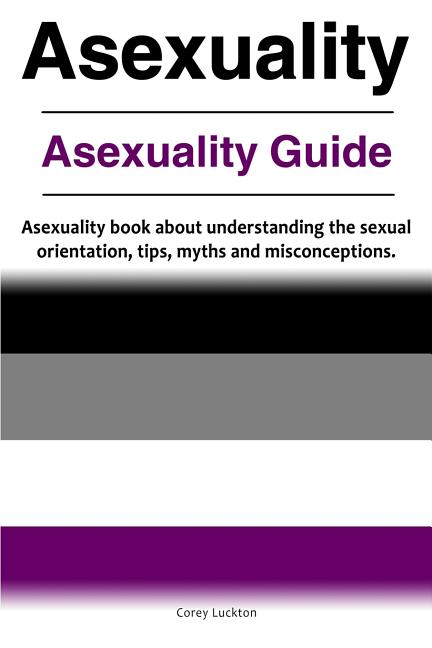 Asexuality. Asexuality Guide. Asexuality book about understanding the sexual orientation, tips, myths and misconceptions. - Ingram