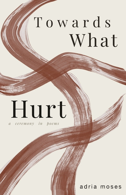 Towards What Hurt: a ceremony in poems