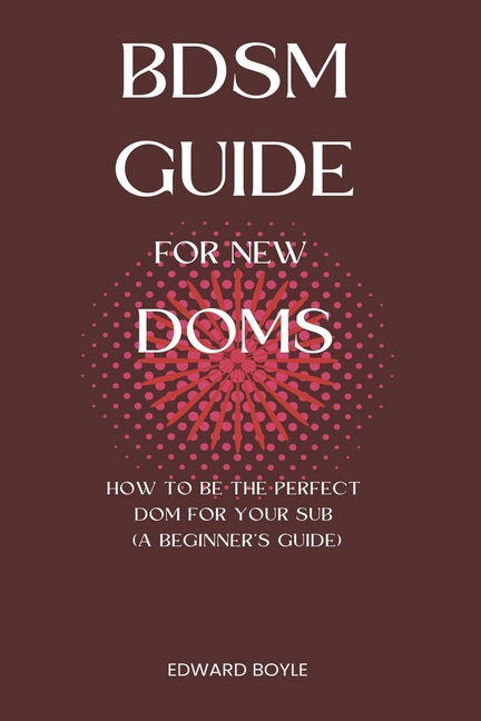 BDSM Guide For New Doms: How To Be The Perfect Dom For Your Sub (A Beginner's Guide) - Ingram