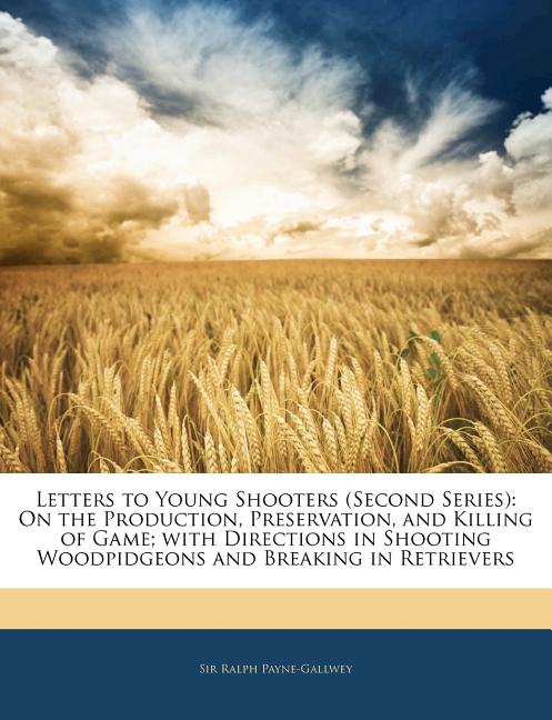 Letters to Young Shooters (Second Series): On the Production, Preservation, and Killing of Game; with Directions in Shooting Woodpidgeons and Breaking - Ingram